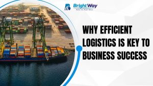 Why Efficient Logistics is Key to Business Success
